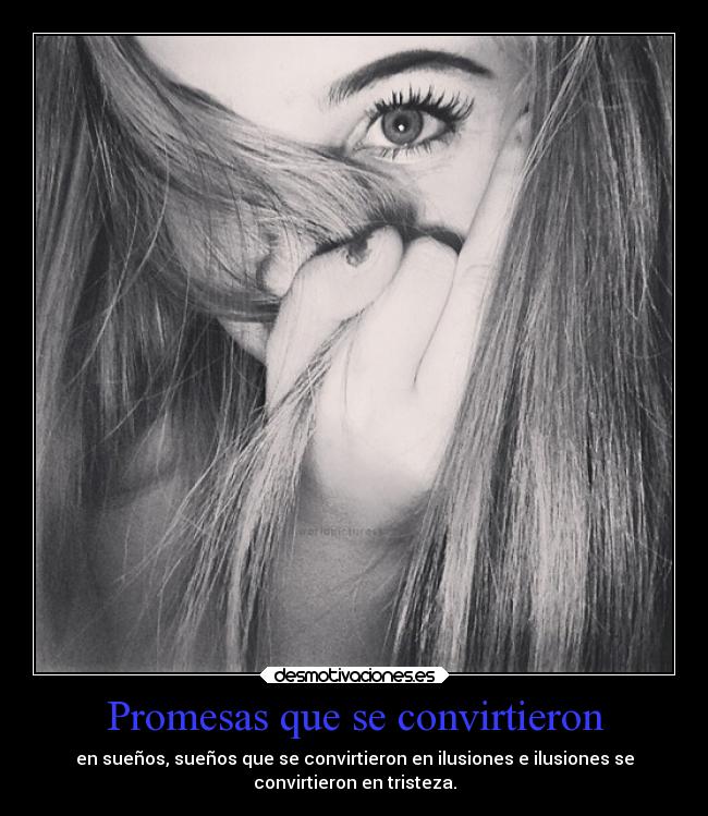 Promesas que se convirtieron - en sueños, sueños que se convirtieron en ilusiones e ilusiones se
convirtieron en tristeza.