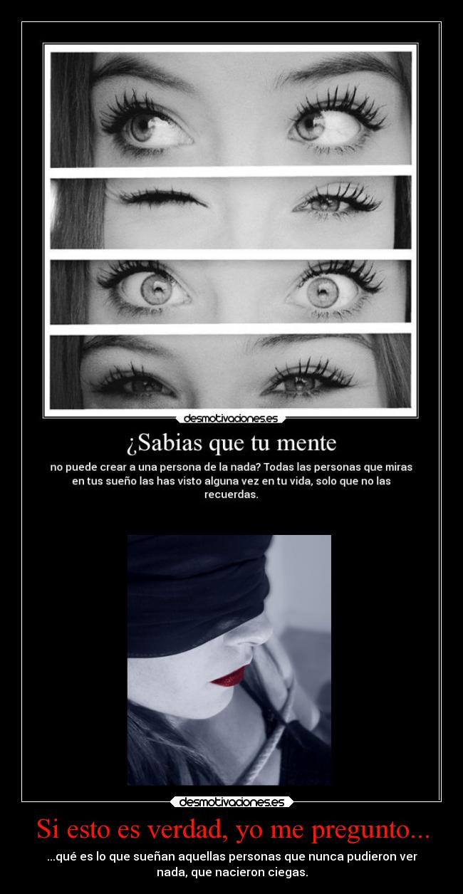 Si esto es verdad, yo me pregunto... - ...qué es lo que sueñan aquellas personas que nunca pudieron ver
nada, que nacieron ciegas.