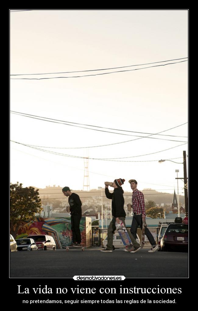 La vida no viene con instrucciones - no pretendamos, seguir siempre todas las reglas de la sociedad.