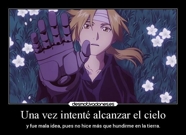 Una vez intenté alcanzar el cielo - y fue mala idea, pues no hice más que hundirme en la tierra.