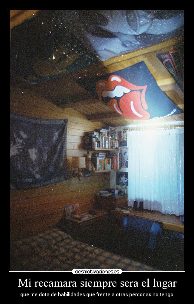 Mi recamara siempre sera el lugar - que me dota de habilidades que frente a otras personas no tengo.