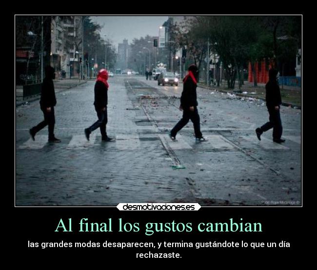 Al final los gustos cambian - las grandes modas desaparecen, y termina gustándote lo que un día
rechazaste.