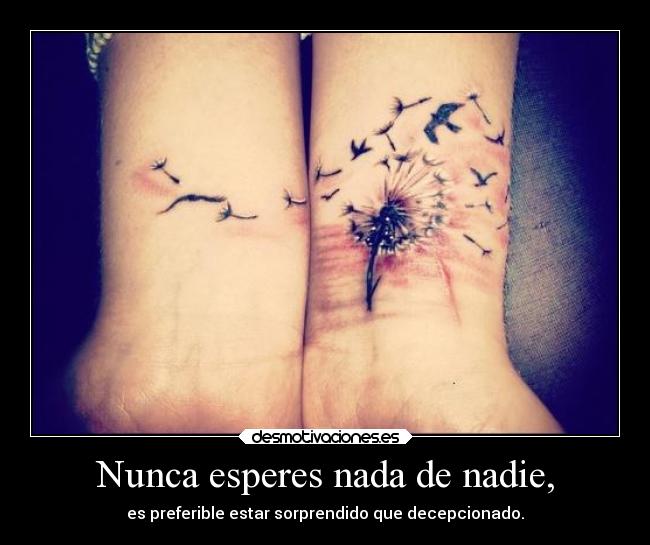 Nunca esperes nada de nadie, -