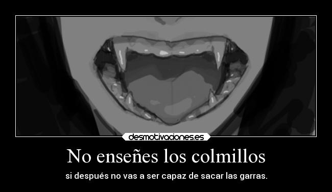 No enseñes los colmillos - si después no vas a ser capaz de sacar las garras.