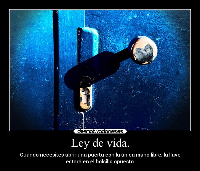 Ley de vida. - Cuando necesites abrir una puerta con la única mano libre, la llave
estará en el bolsillo opuesto.