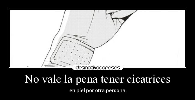 No vale la pena tener cicatrices - en piel por otra persona.