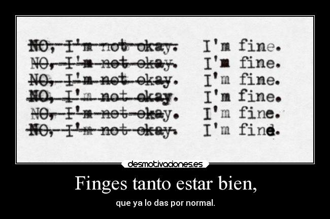 Finges tanto estar bien, - 