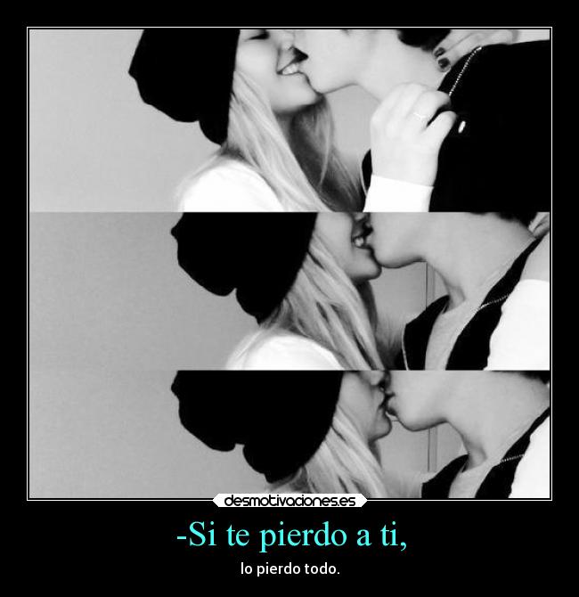 -Si te pierdo a ti, - lo pierdo todo.