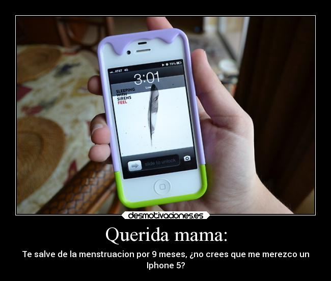 Querida mama: - Te salve de la menstruacion por 9 meses, ¿no crees que me merezco un
Iphone 5?