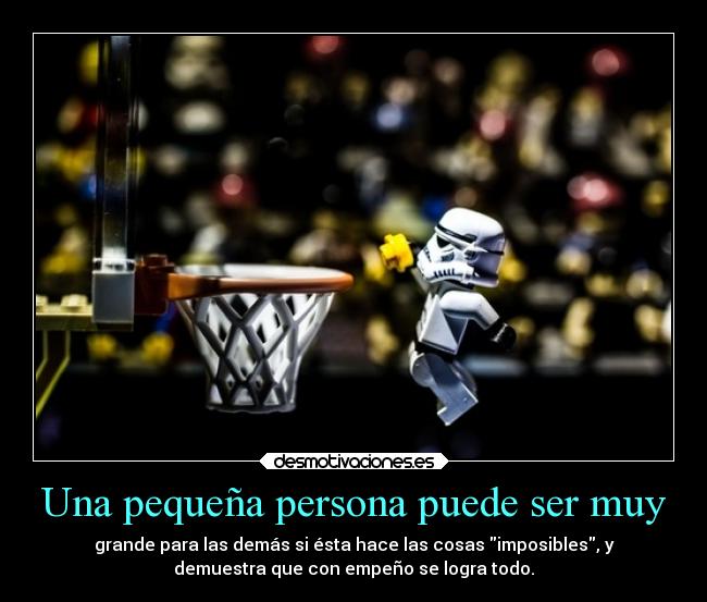 Una pequeña persona puede ser muy - grande para las demás si ésta hace las cosas imposibles, y
demuestra que con empeño se logra todo.