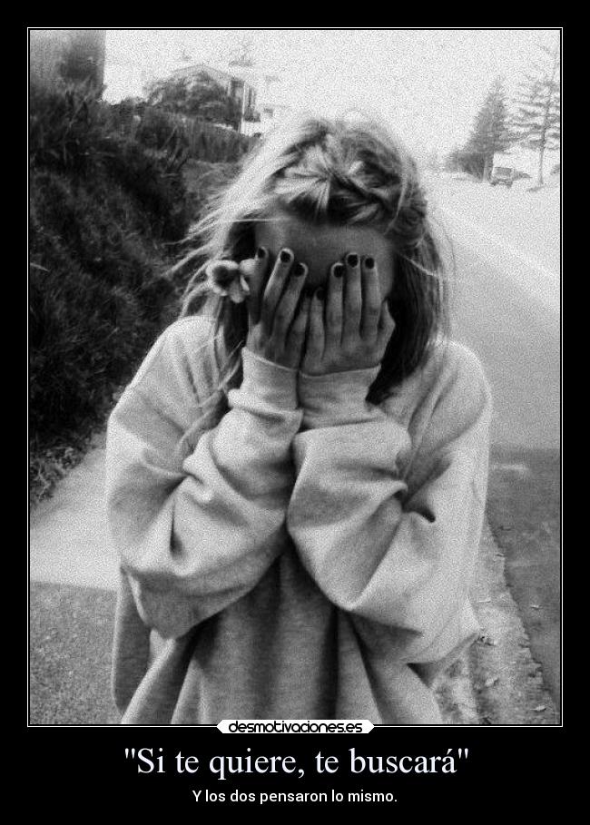 Si te quiere, te buscará - Y los dos pensaron lo mismo.