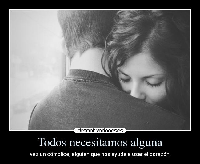 Todos necesitamos alguna - vez un cómplice, alguien que nos ayude a usar el corazón.