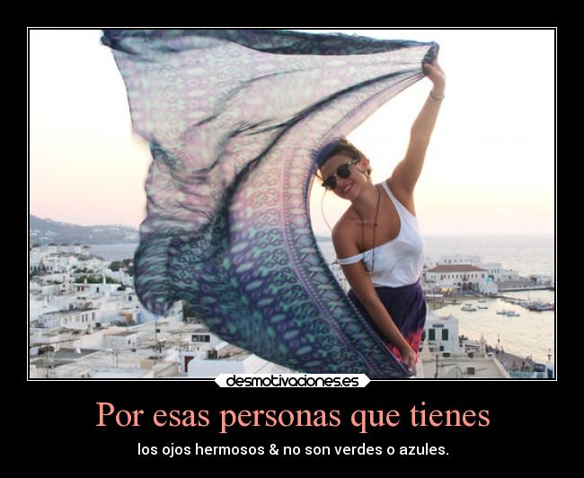 Por esas personas que tienes - los ojos hermosos & no son verdes o azules.