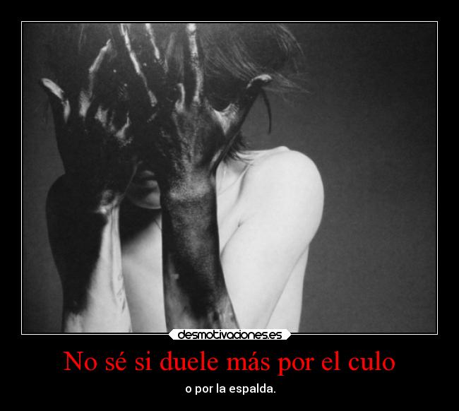 No sé si duele más por el culo - o por la espalda.