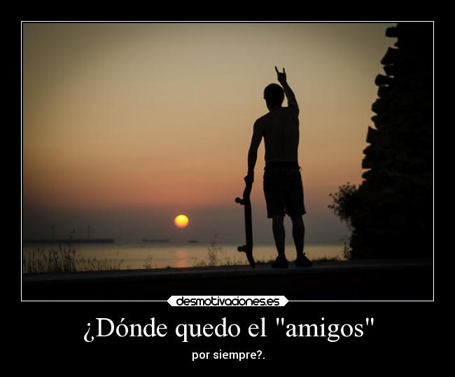 ¿Dónde quedo el amigos -