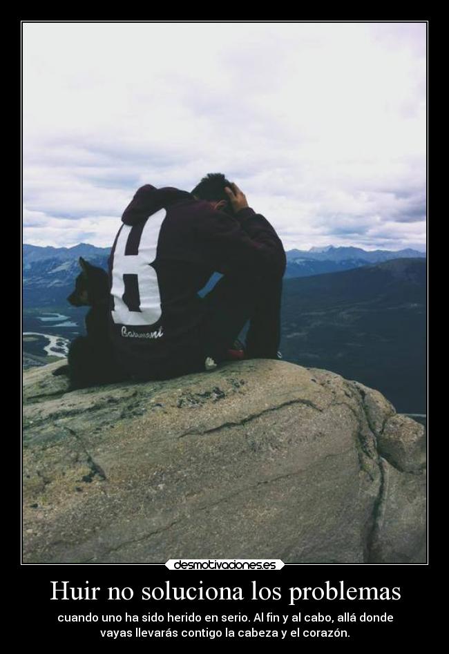 Huir no soluciona los problemas - cuando uno ha sido herido en serio. Al fin y al cabo, allá donde
vayas llevarás contigo la cabeza y el corazón.
