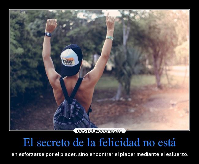 El secreto de la felicidad no está - en esforzarse por el placer, sino encontrar el placer mediante el esfuerzo.