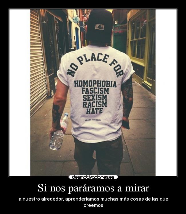 Si nos paráramos a mirar - a nuestro alrededor, aprenderíamos muchas más cosas de las que
creemos