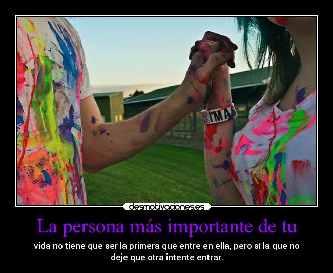 La persona más importante de tu - vida no tiene que ser la primera que entre en ella, pero sí la que no
deje que otra intente entrar.
