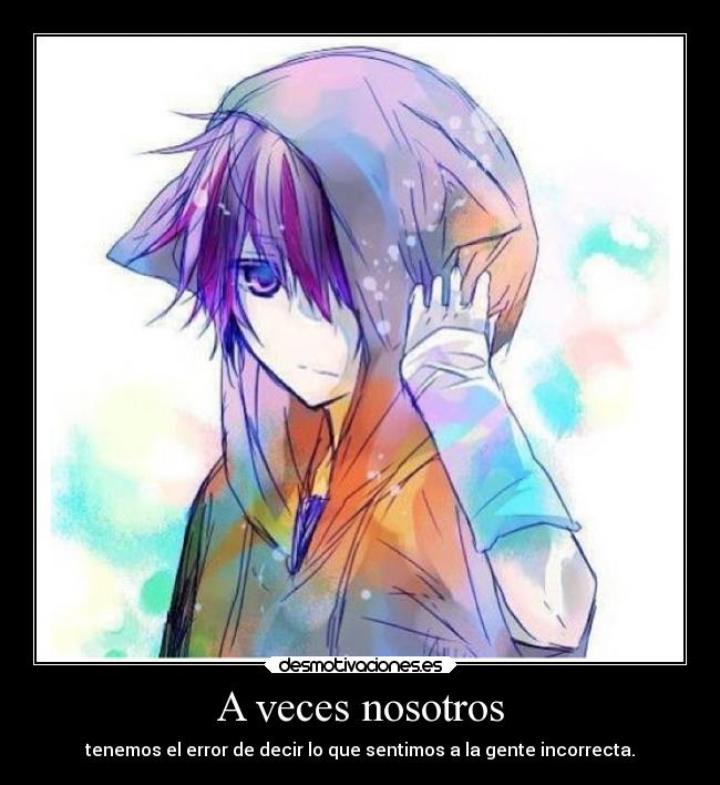 A veces nosotros - tenemos el error de decir lo que sentimos a la gente incorrecta.