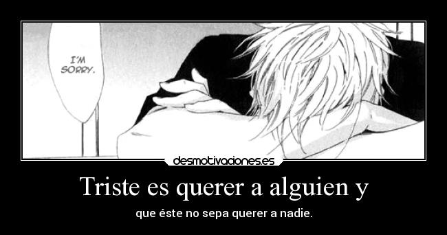 Triste es querer a alguien y -