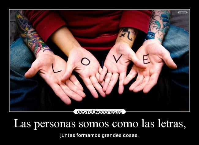 Las personas somos como las letras, - juntas formamos grandes cosas.