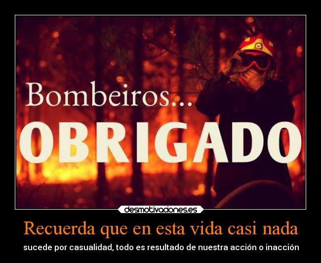 Recuerda que en esta vida casi nada - sucede por casualidad, todo es resultado de nuestra acción o inacción