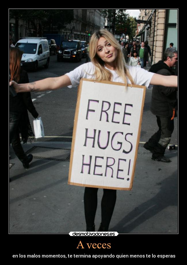 A veces - en los malos momentos, te termina apoyando quien menos te lo esperas