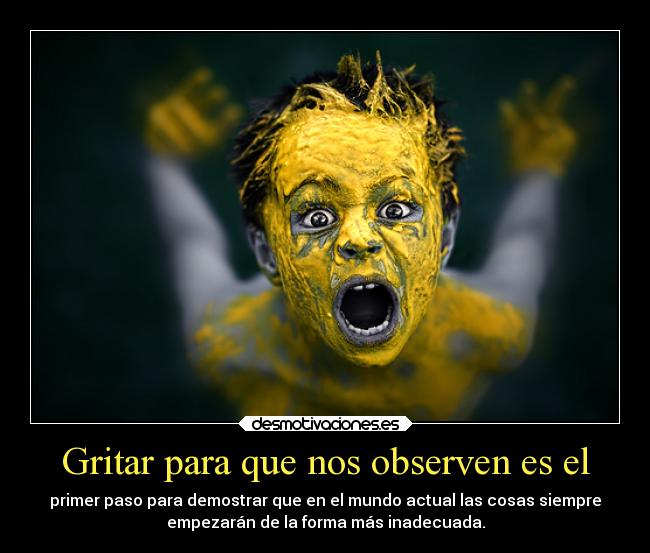 Gritar para que nos observen es el - 