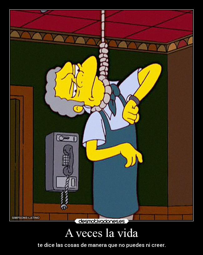 A veces la vida - te dice las cosas de manera que no puedes ni creer.