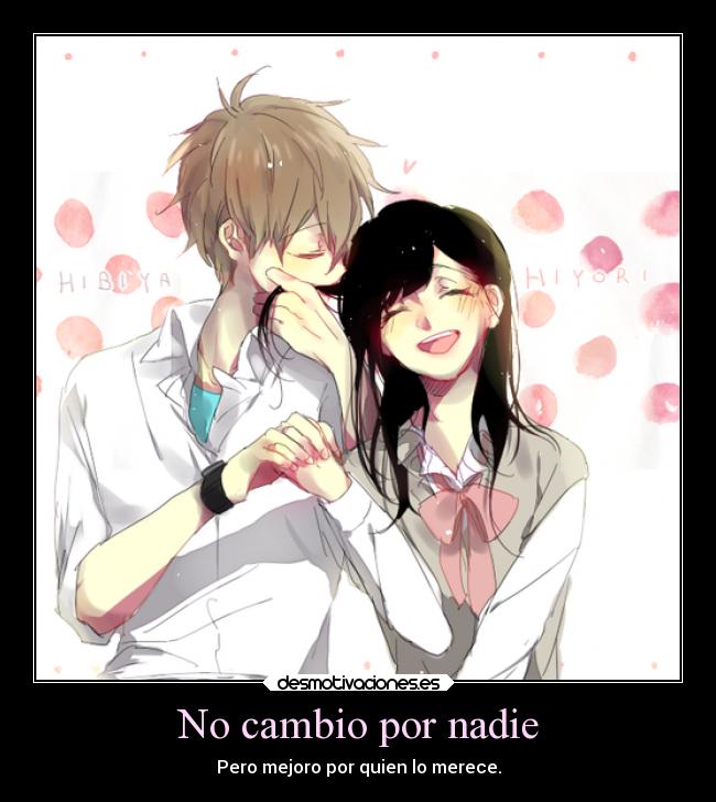 No cambio por nadie - Pero mejoro por quien lo merece.