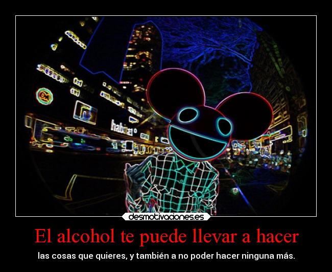 El alcohol te puede llevar a hacer - las cosas que quieres, y también a no poder hacer ninguna más.