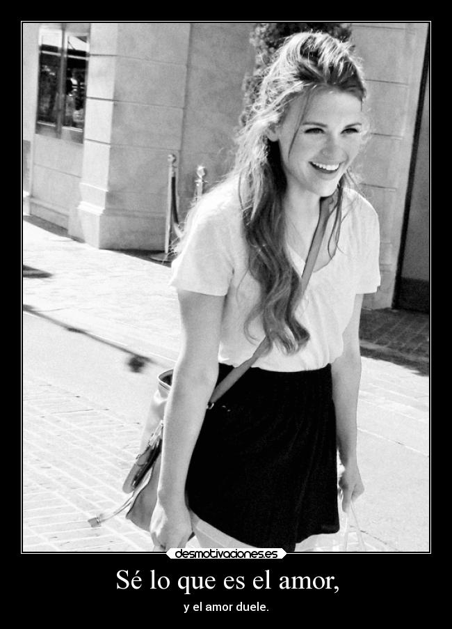 Sé lo que es el amor, - y el amor duele.