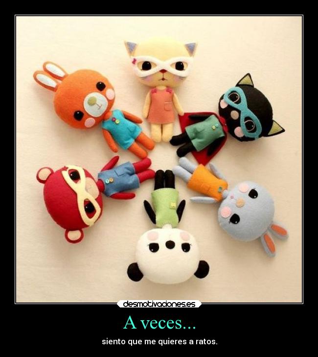 A veces... - siento que me quieres a ratos.