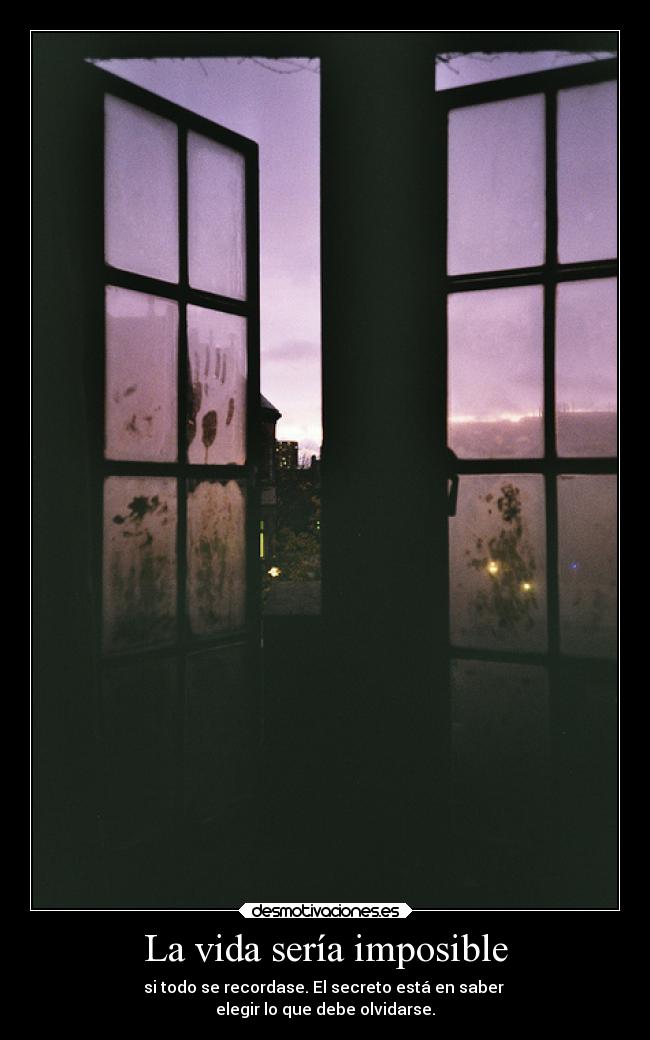 La vida sería imposible - si todo se recordase. El secreto está en saber
elegir lo que debe olvidarse.