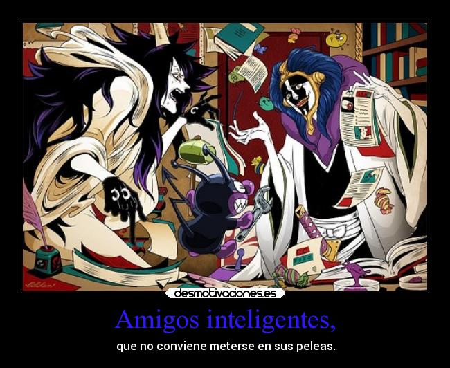 Amigos inteligentes, - que no conviene meterse en sus peleas.