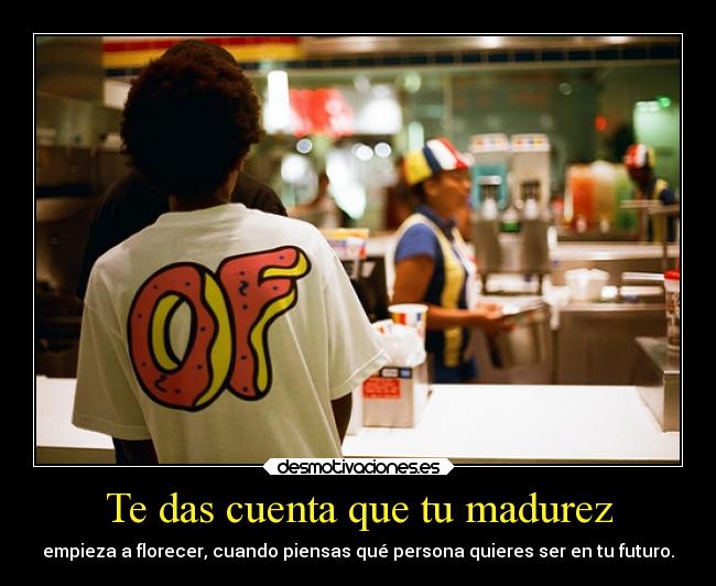 Te das cuenta que tu madurez -