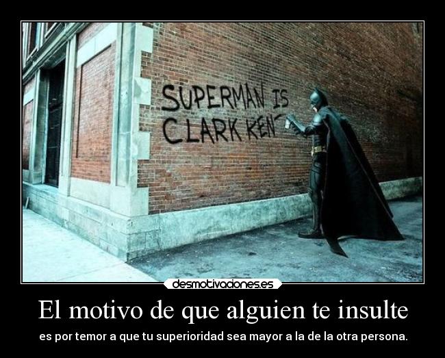 El motivo de que alguien te insulte - es por temor a que tu superioridad sea mayor a la de la otra persona.