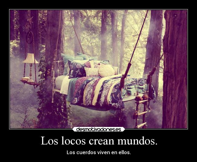 Los locos crean mundos. - 