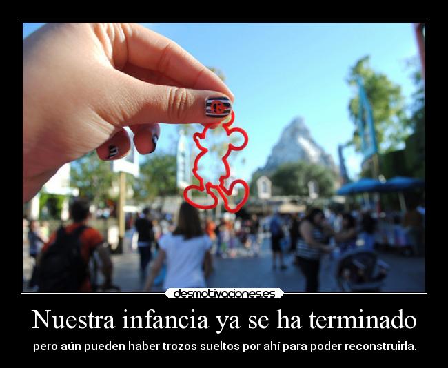 Nuestra infancia ya se ha terminado - pero aún pueden haber trozos sueltos por ahí para poder reconstruirla.