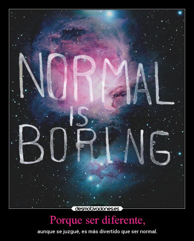 Porque ser diferente, - aunque se juzgué, es más divertido que ser normal.