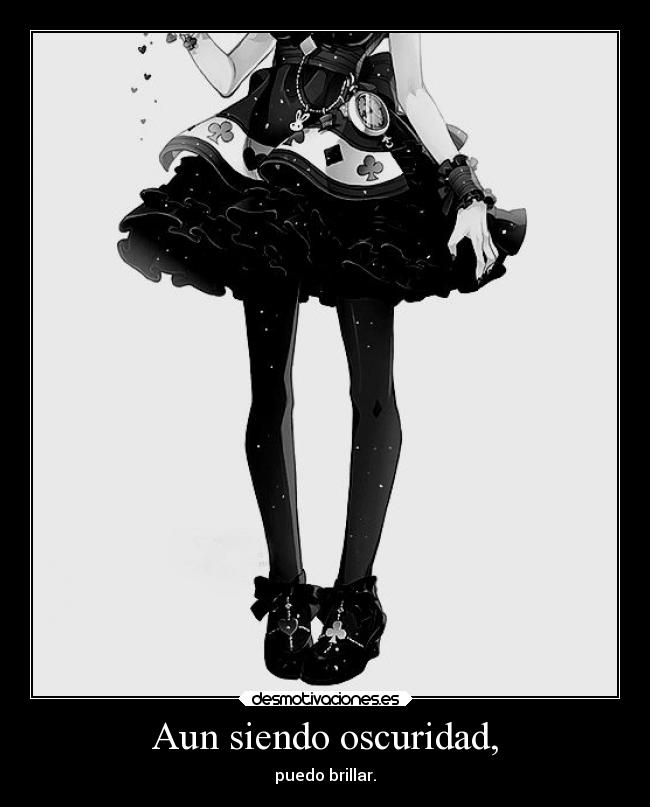 Aun siendo oscuridad, - puedo brillar.