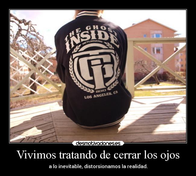 Vivimos tratando de cerrar los ojos - a lo inevitable, distorsionamos la realidad.
