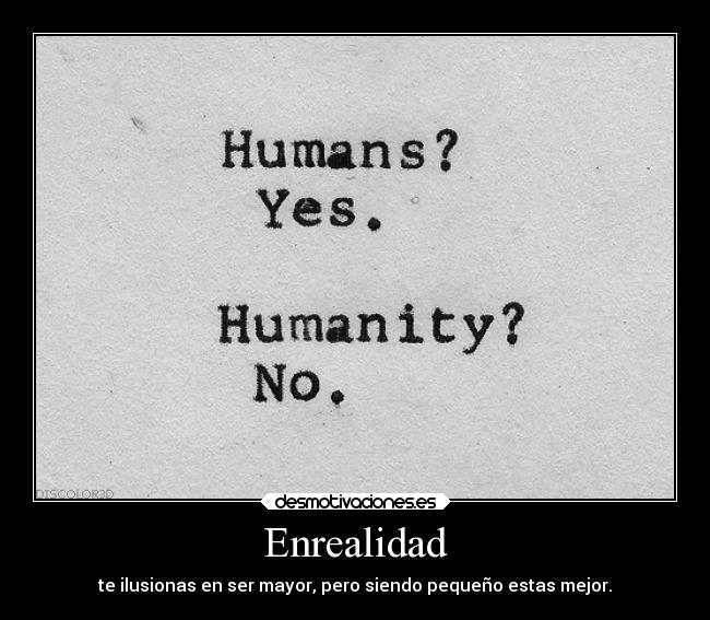 Enrealidad - te ilusionas en ser mayor, pero siendo pequeño estas mejor.