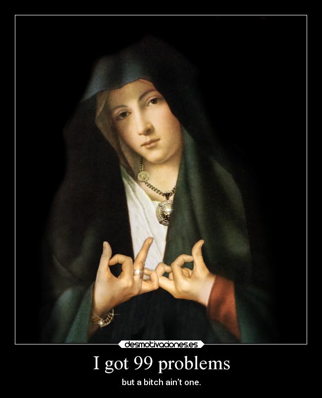 I got 99 problems - but a bitch aint one.