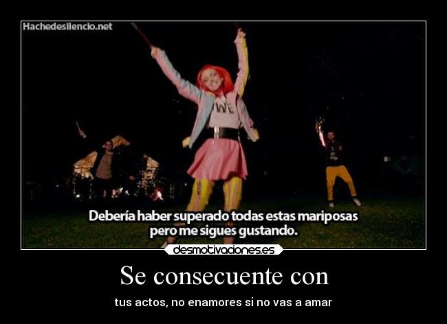 Se consecuente con - tus actos, no enamores si no vas a amar