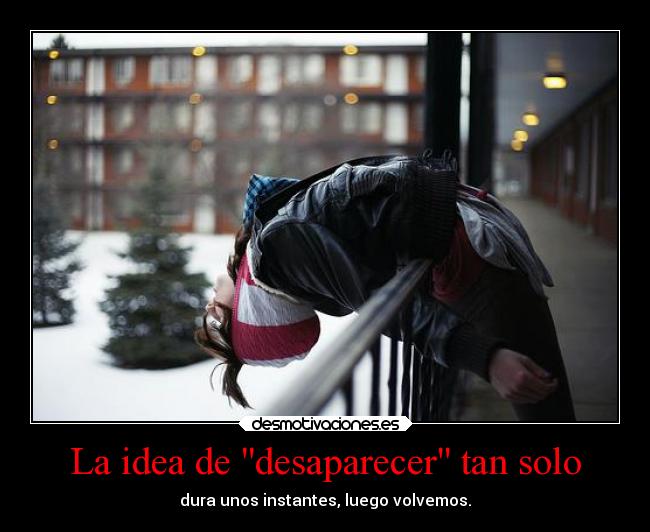 La idea de desaparecer tan solo - dura unos instantes, luego volvemos.
