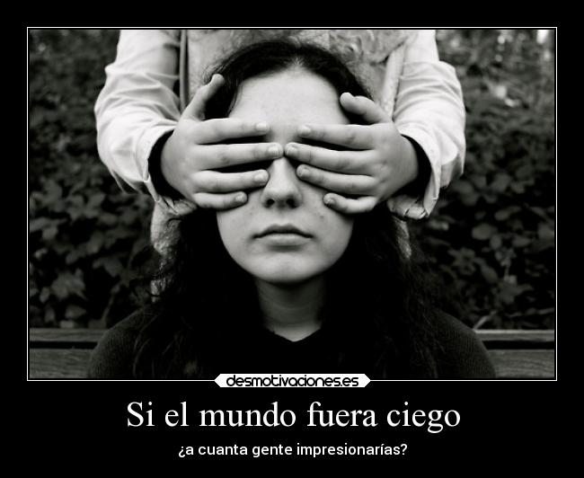 Si el mundo fuera ciego - ¿a cuanta gente impresionarías?