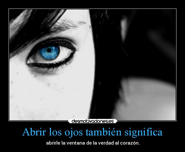 Abrir los ojos también significa - abrirle la ventana de la verdad al corazón.