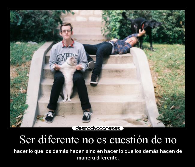 Ser diferente no es cuestión de no - hacer lo que los demás hacen sino en hacer lo que los demás hacen de
manera diferente.